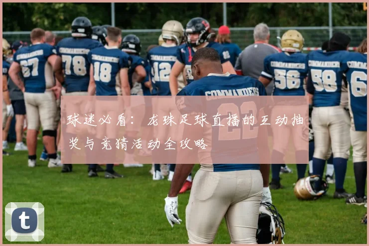 球迷必看：龙珠足球直播的互动抽奖与竞猜活动全攻略