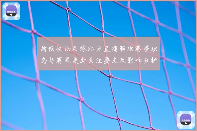 诸侯快讯足球比分直播解读赛事动态与赛果更新关注要点及影响分析