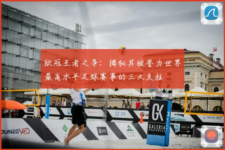 欧冠王者之争：揭秘其被誉为世界最高水平足球赛事的三大支柱